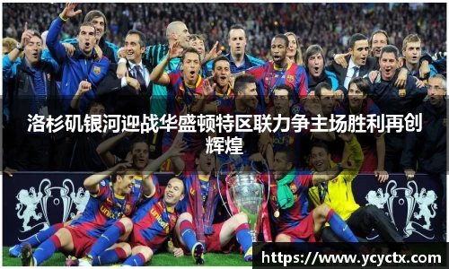 洛杉矶银河迎战华盛顿特区联力争主场胜利再创辉煌